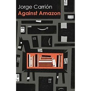 Against Amazon: And Other Essays, Paperback - Jorge Carrin imagine