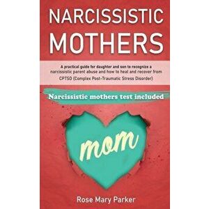 Narcissistic Mothers: A Practical Guide for Daughter and Son to Recognize a Narcissistic Parent Abuse and How to Heal and Recover from Cptsd, Paperbac imagine
