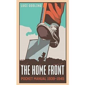 The Home Front Pocket Manual 1939-1945, Hardcover - Luci Gosling imagine