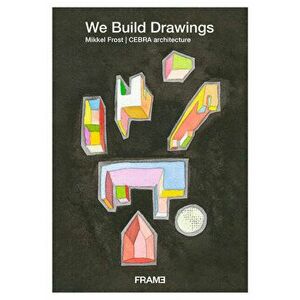 We Build Drawings: Mikkel Frost, Cebra Architecture, Paperback - Mikkel Frost imagine