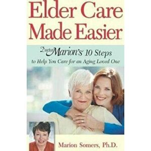 Elder Care Made Easier: Doctor Marion's 10 Steps to Help You Care for an Aging Loved One, Paperback - Marion Somers imagine