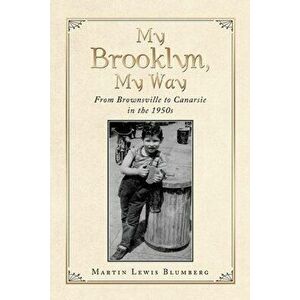 My Brooklyn, My Way: From Brownsville to Canarsie in the 1950S, Paperback - Martin Lewis Blumberg imagine