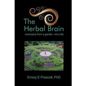 The Herbal Brain: nootropics from a garden, not a lab, Paperback - Ph. D. Emory E. Prescott imagine