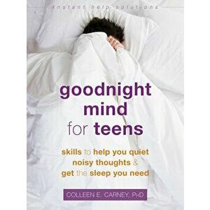 Goodnight Mind for Teens: Skills to Help You Quiet Noisy Thoughts and Get the Sleep You Need, Paperback - Colleen E. Carney imagine
