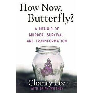 How Now, Butterfly?: A Memoir Of Murder, Survival, and Transformation, Paperback - Charity Lee imagine
