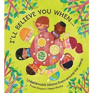 I'll Believe You When . . .: Unbelievable Idioms from Around the World, Hardcover - Susan Schubert imagine