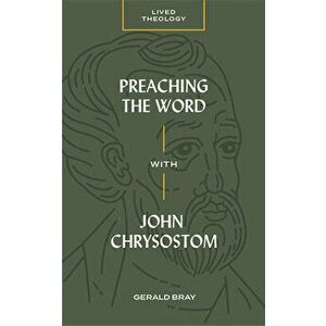 Preaching the Word with John Chrysostom, Paperback - Gerald Bray imagine