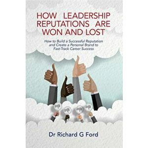 How Leadership Reputations Are Won and Lost: How to Build a Successful Reputation and Create a Personal Brand to Fast-Track Career Success, Paperback imagine