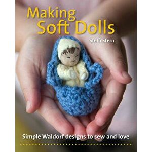Making Soft Dolls: Simple Waldorf Designs to Sew and Love, Paperback - Steffi Stern imagine