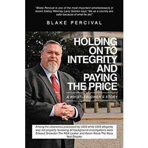 Holding on to Integrity and Paying the Price: A whistleblower's story, Paperback - Blake Percival imagine