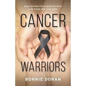 Cancer Warriors: 52 Devotions for Cancer Patients and Those Who Love Them, Paperback - Bonnie Doran imagine