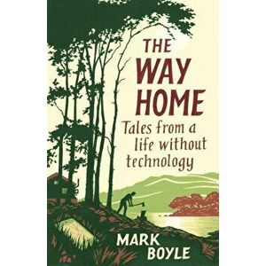 The Way Home: Tales from a Life Without Technology, Paperback - Mark Boyle imagine