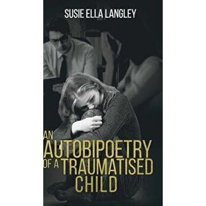 An Autobipoetry of a Traumatised Child, Hardcover - Susie Ella Langley imagine