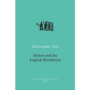 Milton and the English Revolution, Paperback - Christopher Hill imagine