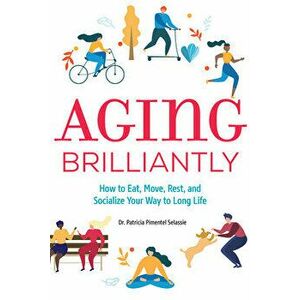 Aging Brilliantly: How to Eat, Move, Rest, and Socialize Your Way to Long Life, Paperback - Patricia Pimentel Selassie imagine