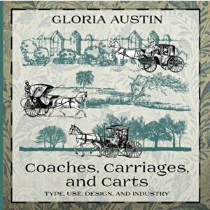 Coaches, Carriages, and Carts: Type, Use, Design, and Industry, Paperback - Gloria Austin imagine