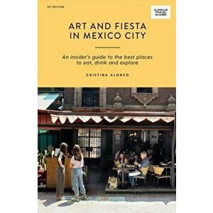 Art and Fiesta in Mexico City: An Insider's Guide to the Best Places to Eat, Drink and Explore, Paperback - Cristina Alonso imagine