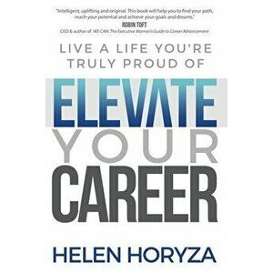 Elevate Your Career: Live A Life You're Truly Proud Of, Paperback - Helen Horyza imagine