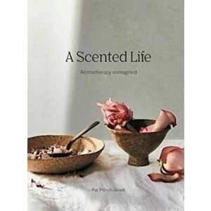 A Scented Life: Wellbeing and Essential Oils, Hardcover - Pat Princi-Jones imagine