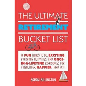 The Ultimate Retirement Bucket List: 101 Fun Things to Do, Exciting Everyday Activities, and Once-In-A-Lifetime Experiences for a Healthier, Happier T imagine