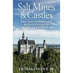 Salt Mines and Castles: The Discovery and Restitution of Looted European Art, Paperback - Thomas Carr Howe imagine