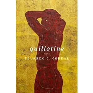 Guillotine: Poems, Paperback - Eduardo C. Corral imagine