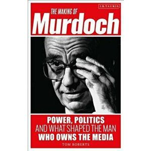 The Making of Murdoch: Power, Politics and What Shaped the Man Who Owns the Media, Hardcover - Tom Roberts imagine