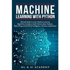 Machine Learning with Python: The Ultimate Guide to Learn Machine Learning Algorithms. Includes a Useful Section about Analysis, Data Mining and Art, imagine