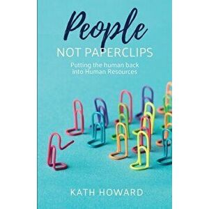 People Not Paperclips: Putting the Human Back Into Human Resources, Paperback - Kath Howard imagine