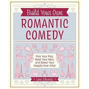 Build Your Own Romantic Comedy: Pick Your Plot, Meet Your Man, and Direct Your Happily Ever After, Hardcover - Lana Schwartz imagine