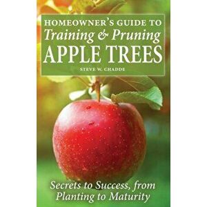Homeowner's Guide to Training and Pruning Apple Trees: Secrets to Success, From Planting to Maturity, Paperback - Steve W. Chadde imagine