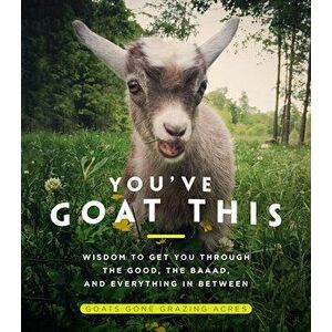 You've Goat This: Wisdom to Get You Through the Good, the Baaad, and Everything in Between, Hardcover - Goats Gone Acres imagine