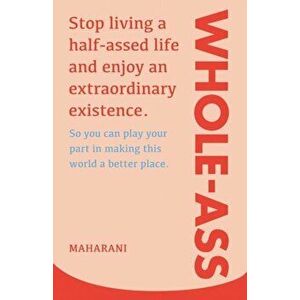 Whole-Ass: Stop living a half-assed life and enjoy an extraordinary existence., Paperback - Maharani imagine