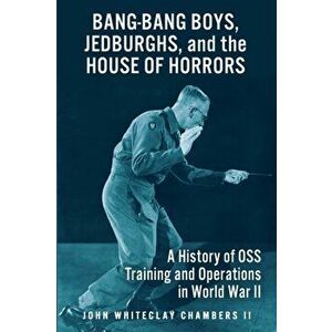 Bang-Bang Boys, Jedburghs, and the House of Horrors: A History of OSS Training and Operations in World War II, Paperback - John W. Chambers II imagine