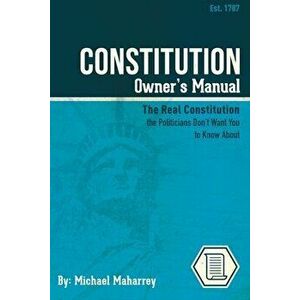 Constitution Owner's Manual: The Real Constitution Politicians Don't Want You to Know About, Paperback - Michael Maharrey imagine