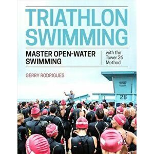 Triathlon Swimming: Master Open-Water Swimming with the Tower 26 Method, Paperback - Gerry Rodrigues imagine