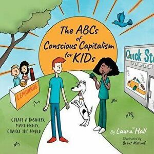 The ABCs of Conscious Capitalism for KIDs: Create a Business, Make Money, Change the World, Paperback - Laura Hall imagine