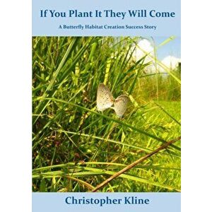 If You Plant It They Will Come: A Butterfly Habitat Creation Success Story, Paperback - Christopher Kline imagine