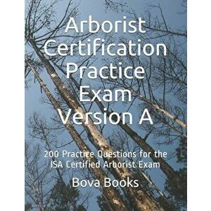 Arborist Certification Practice Exam Version A: 200 Practice Questions for the ISA Certified Arborist Exam, Paperback - Bova Books LLC imagine
