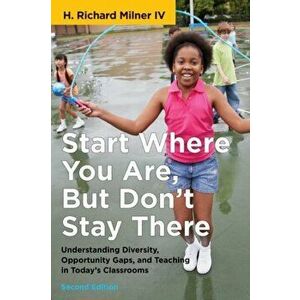 Start Where You Are, But Don't Stay There: Understanding Diversity, Opportunity Gaps, and Teaching in Today's Classrooms, Paperback - H. Richard Milne imagine