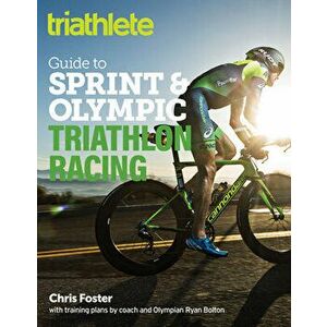 The Triathlete Guide to Sprint and Olympic Triathlon Racing, Paperback - Chris Foster imagine