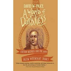 A World of Darkness: Cotton Mather and the 1692 Salem Witchcraft Trials, Hardcover - David W. Price imagine