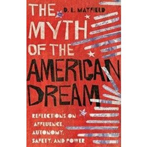 The Myth of the American Dream: Reflections on Affluence, Autonomy, Safety, and Power, Hardcover - D. L. Mayfield imagine