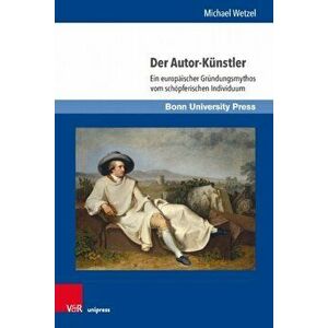 Der Autor-Kunstler: Ein Europaischer Grundungsmythos Vom Schopferischen Individuum, Hardcover - Michael Wetzel imagine