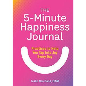 The 5-Minute Happiness Journal: Practices to Help You Tap Into Joy Every Day, Paperback - Leslie, Lcsw Marchand imagine