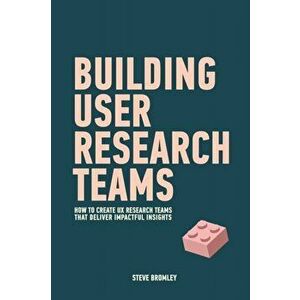 Building User Research Teams: How to create UX research teams that deliver impactful insights, Paperback - Steve Bromley imagine