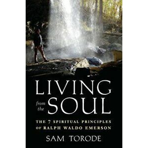 Living from the Soul: The 7 Spiritual Principles of Ralph Waldo Emerson, Paperback - Sam Torode imagine