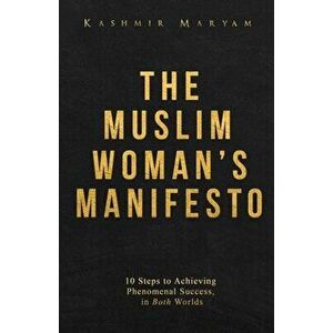 The Muslim Woman's Manifesto: 10 Steps to Achieving Phenomenal Success, in Both Worlds, Paperback - Kashmir Maryam imagine