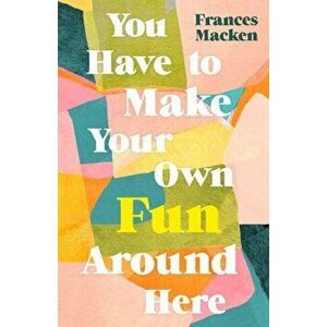You Have to Make Your Own Fun Around Here, Paperback - Frances Macken imagine