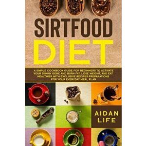 Sirtfood Diet: A Simple Cookbook Guide for Beginners to Activate Your Skinny Gene and Burn Fat, Lose Weight, and Eat Healthier with E, Paperback - Aid imagine